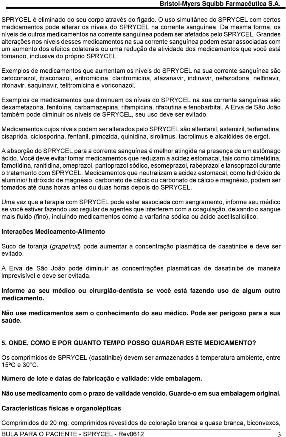 Grandes alterações nos níveis desses medicamentos na sua corrente sanguínea podem estar associadas com um aumento dos efeitos colaterais ou uma redução da atividade dos medicamentos que você está