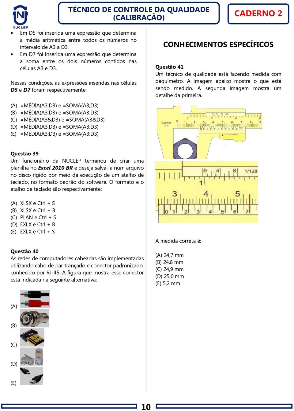 Nessas condições, as expressões inseridas nas células D5 e D7 foram respectivamente: CONHECIMENTOS ESPECÍFICOS Questão 41 Um técnico de qualidade está fazendo medida com paquímetro.