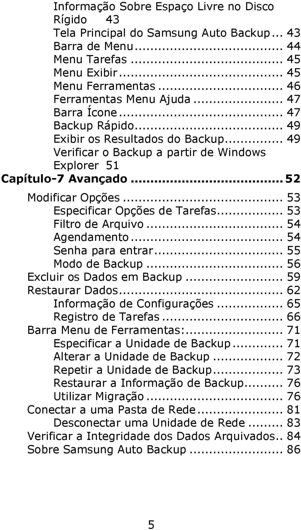 .. 53 Especificar Opções de Tarefas... 53 Filtro de Arquivo... 54 Agendamento... 54 Senha para entrar... 55 Modo de Backup... 56 Excluir os Dados em Backup... 59 Restaurar Dados.