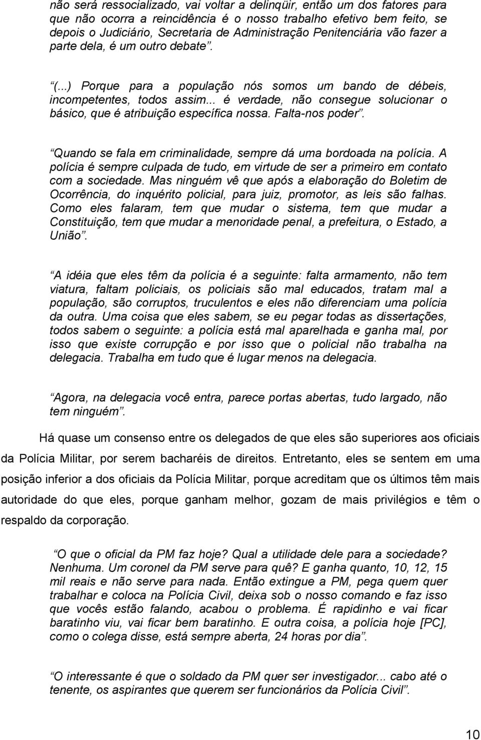 .. é verdade, não consegue solucionar o básico, que é atribuição específica nossa. Falta-nos poder. Quando se fala em criminalidade, sempre dá uma bordoada na polícia.