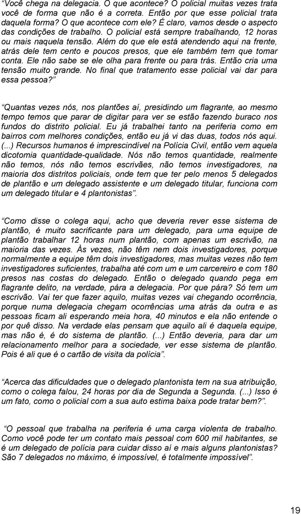 Além do que ele está atendendo aqui na frente, atrás dele tem cento e poucos presos, que ele também tem que tomar conta. Ele não sabe se ele olha para frente ou para trás.