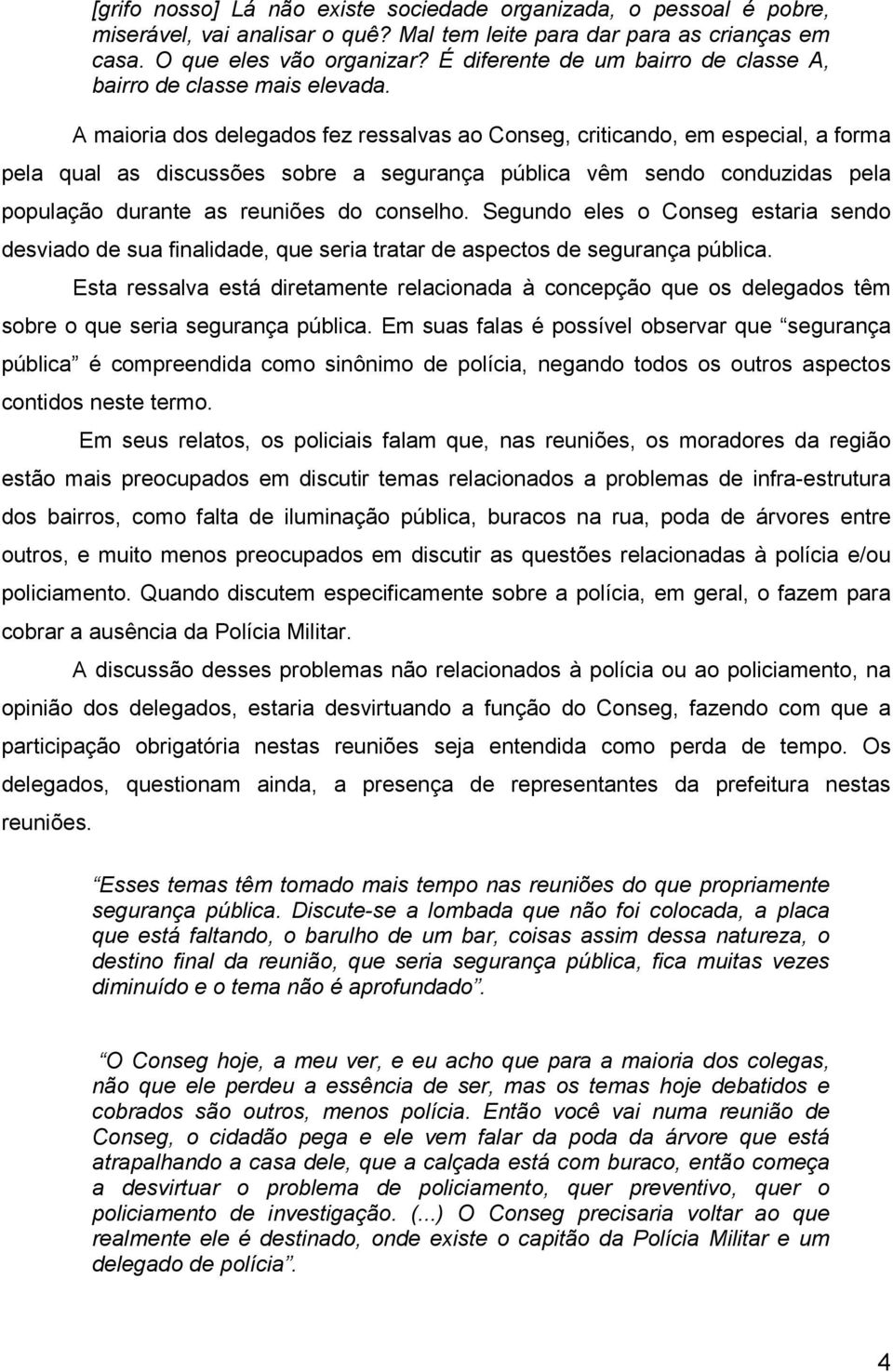 A maioria dos delegados fez ressalvas ao Conseg, criticando, em especial, a forma pela qual as discussões sobre a segurança pública vêm sendo conduzidas pela população durante as reuniões do conselho.