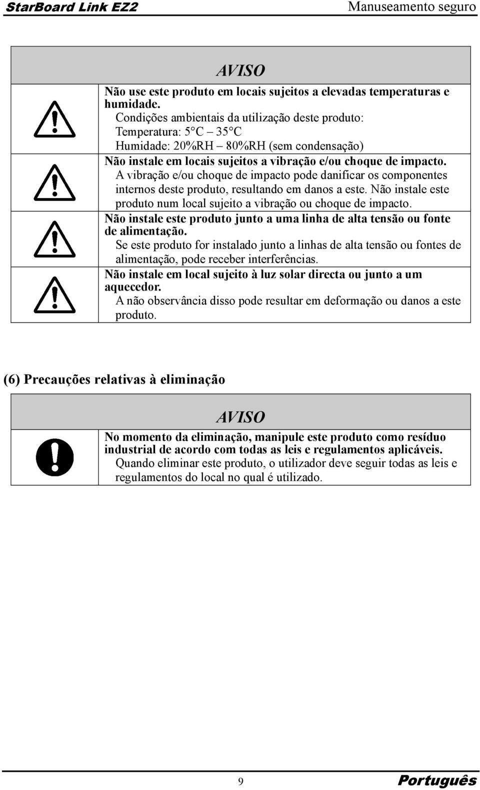 A vibração e/ou choque de impacto pode danificar os componentes internos deste produto, resultando em danos a este. Não instale este produto num local sujeito a vibração ou choque de impacto.