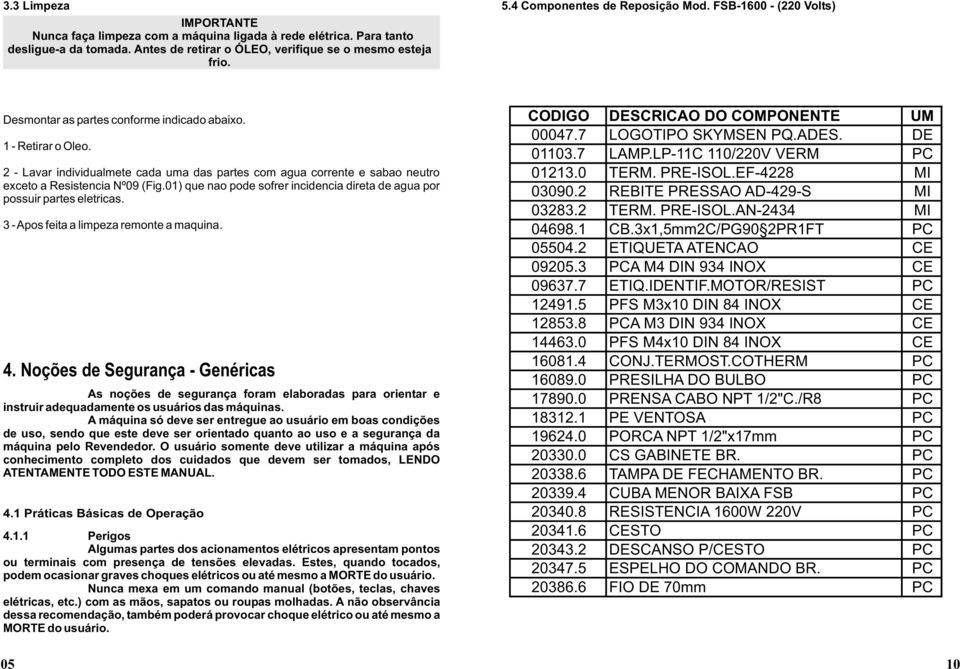 01) que na pde sfrer incidencia direta de agua pr pssuir partes eletricas. 3 - Aps feita a limpeza remnte a maquina. 4.