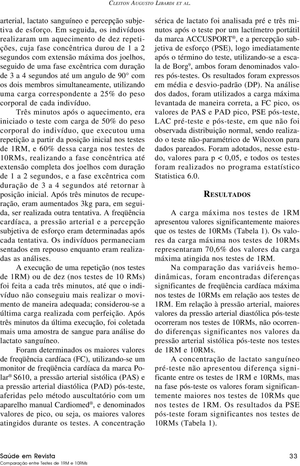 4 segundos até um angulo de 90 com os dois membros simultaneamente, utilizando uma carga correspondente a 25% do peso corporal de cada indivíduo.