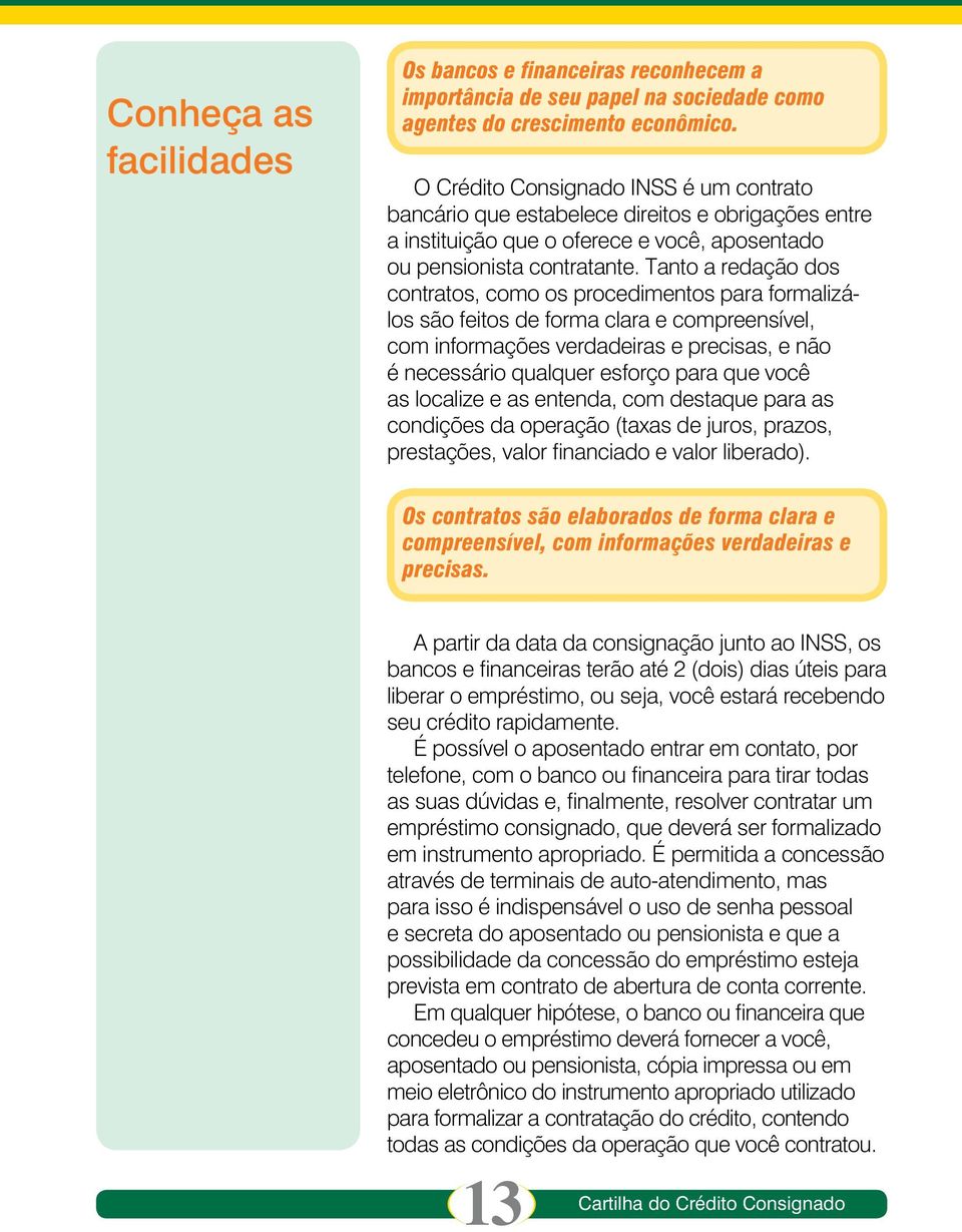 Tanto a redação dos contratos, como os procedimentos para formalizálos são feitos de forma clara e compreensível, com informações verdadeiras e precisas, e não é necessário qualquer esforço para que