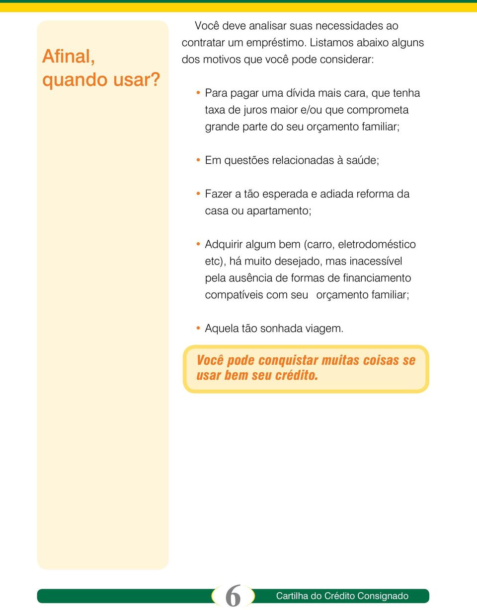 parte do seu orçamento familiar; Em questões relacionadas à saúde; Fazer a tão esperada e adiada reforma da casa ou apartamento; Adquirir algum bem