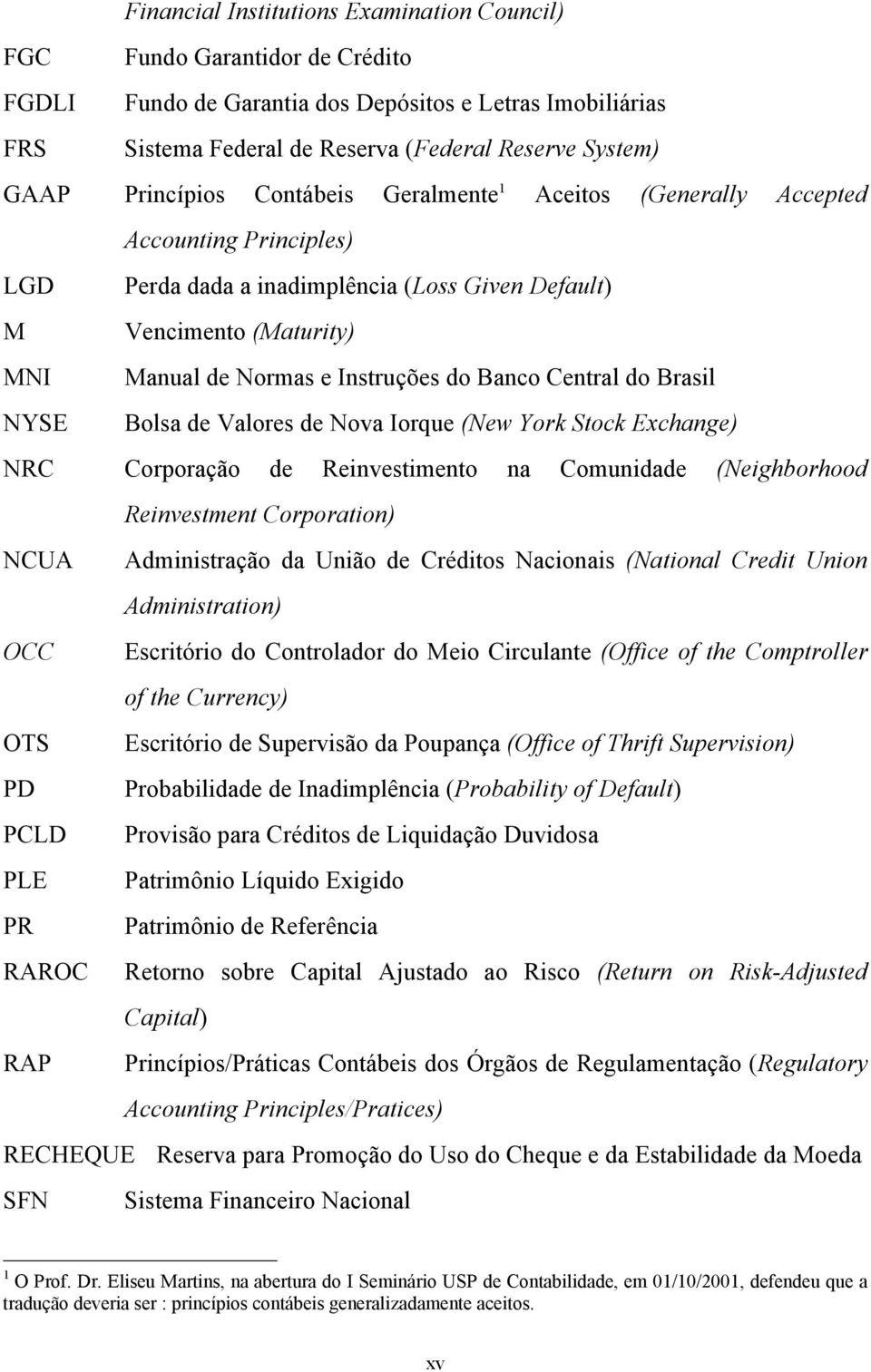 Banco Central do Brasil NYSE Bolsa de Valores de Nova Iorque (New York Stock Exchange) NRC Corporação de Reinvestimento na Comunidade (Neighborhood Reinvestment Corporation) NCUA Administração da