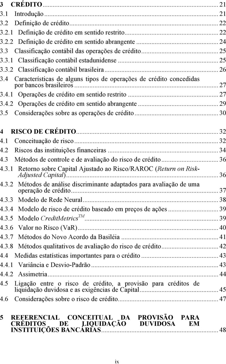 4 Características de alguns tipos de operações de crédito concedidas por bancos brasileiros... 27 3.4.1 Operações de crédito em sentido restrito... 27 3.4.2 Operações de crédito em sentido abrangente.