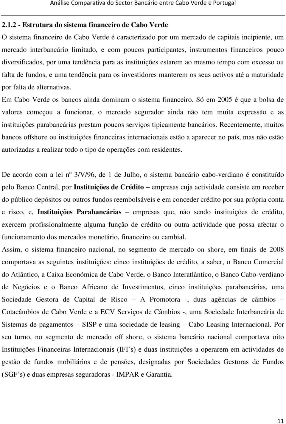 manterem os seus activos até a maturidade por falta de alternativas. Em Cabo Verde os bancos ainda dominam o sistema financeiro.