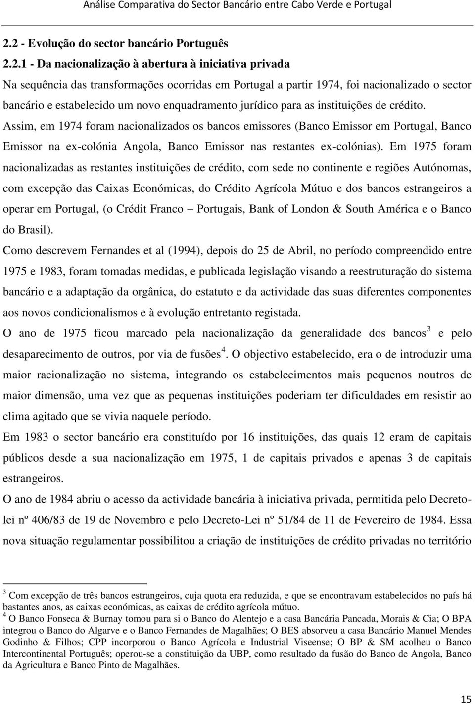 Assim, em 1974 foram nacionalizados os bancos emissores (Banco Emissor em Portugal, Banco Emissor na ex-colónia Angola, Banco Emissor nas restantes ex-colónias).