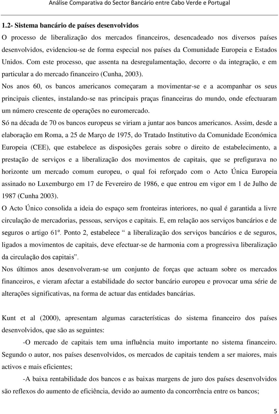 Nos anos 60, os bancos americanos começaram a movimentar-se e a acompanhar os seus principais clientes, instalando-se nas principais praças financeiras do mundo, onde efectuaram um número crescente