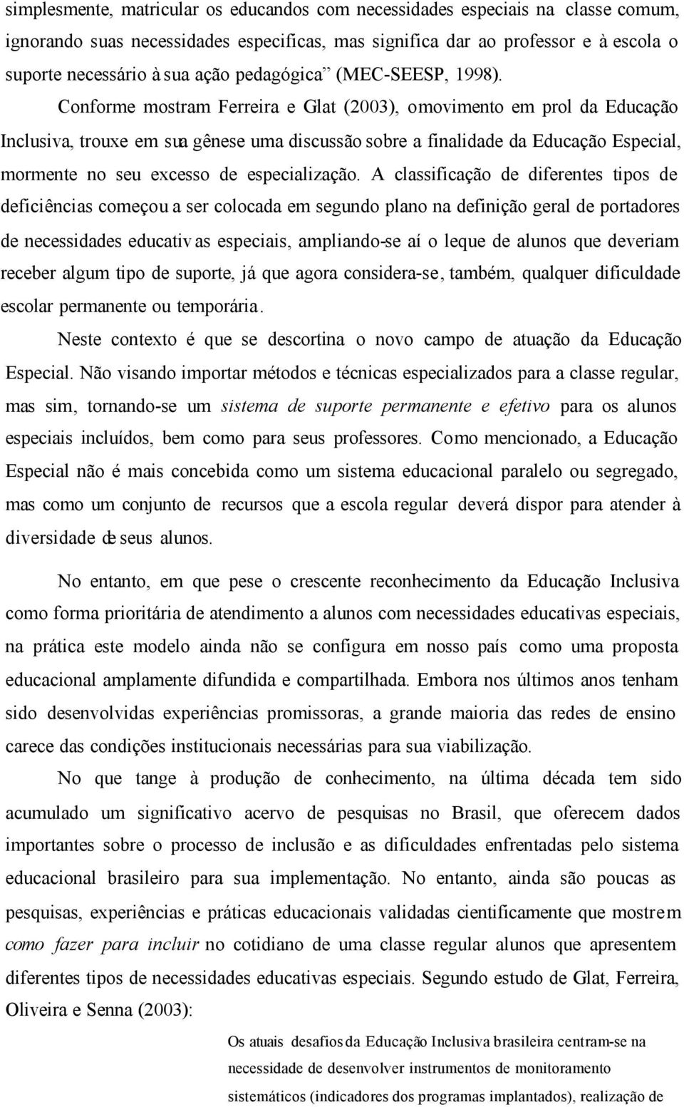 Conforme mostram Ferreira e Glat (2003), omovimento em prol da Educação Inclusiva, trouxe em sua gênese uma discussão sobre a finalidade da Educação Especial, mormente no seu excesso de