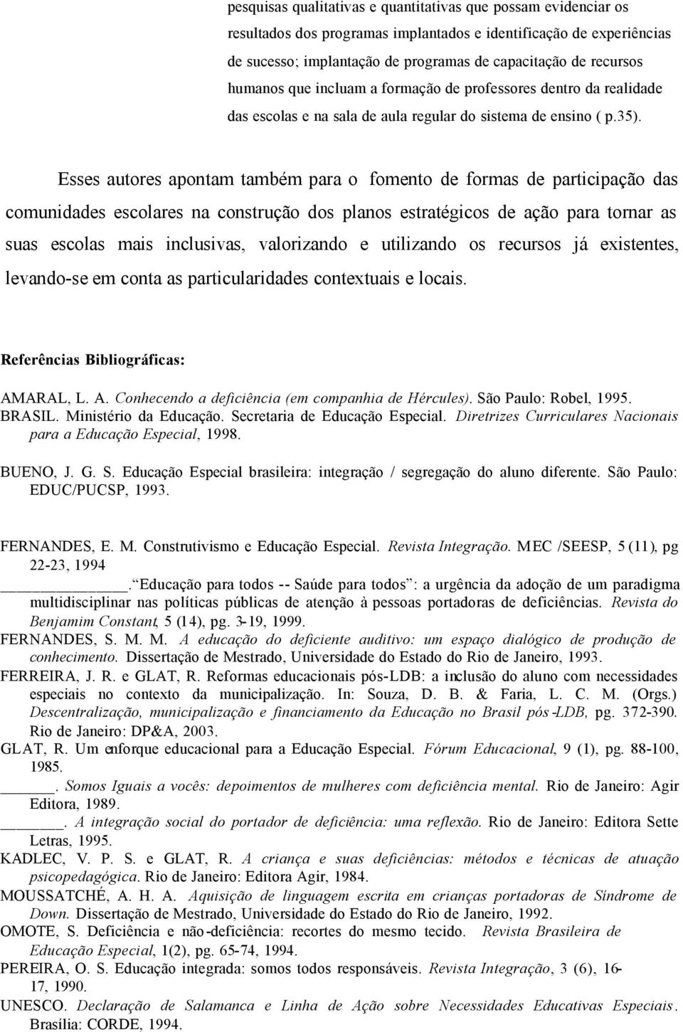 Esses autores apontam também para o fomento de formas de participação das comunidades escolares na construção dos planos estratégicos de ação para tornar as suas escolas mais inclusivas, valorizando