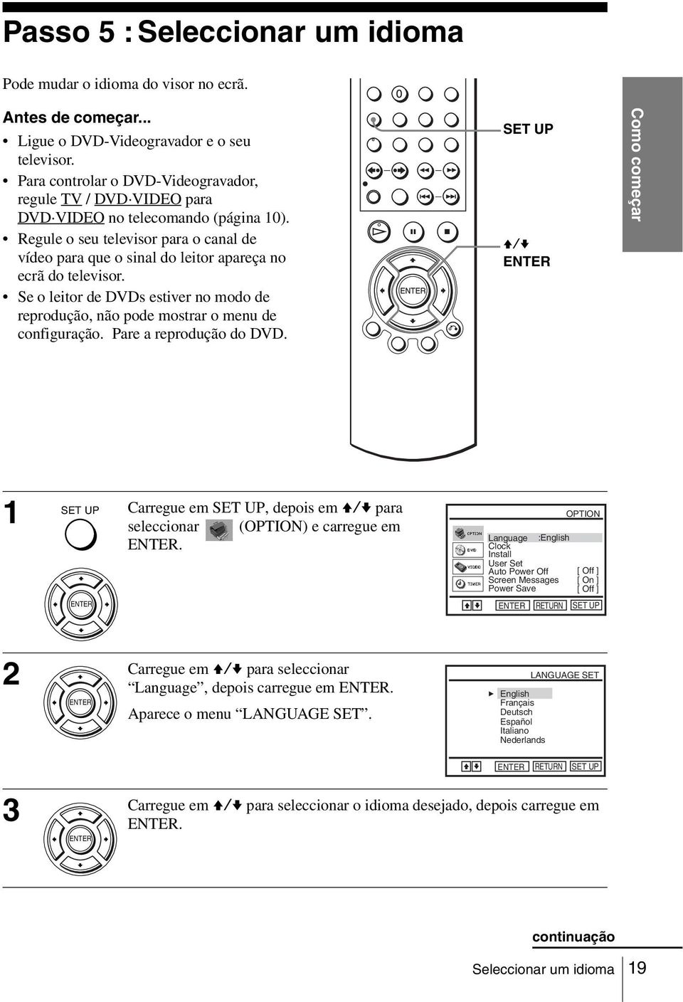 Regule o seu televisor para o canal de vídeo para que o sinal do leitor apareça no ecrã do televisor. Se o leitor de DVDs estiver no modo de reprodução, não pode mostrar o menu de configuração.