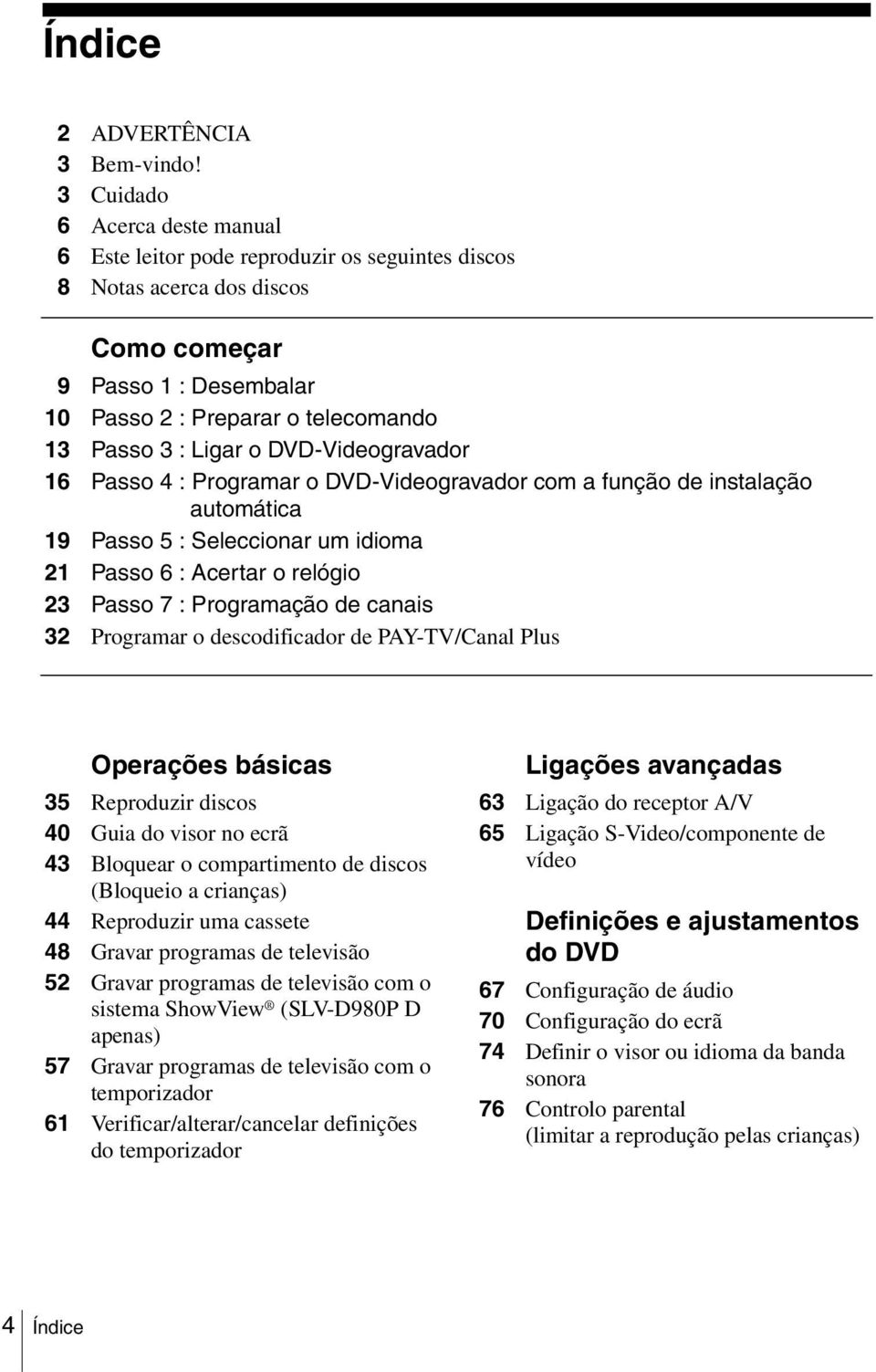 o DVD-Videogravador 16 Passo 4 : Programar o DVD-Videogravador com a função de instalação automática 19 Passo 5 : Seleccionar um idioma 21 Passo 6 : Acertar o relógio 23 Passo 7 : Programação de