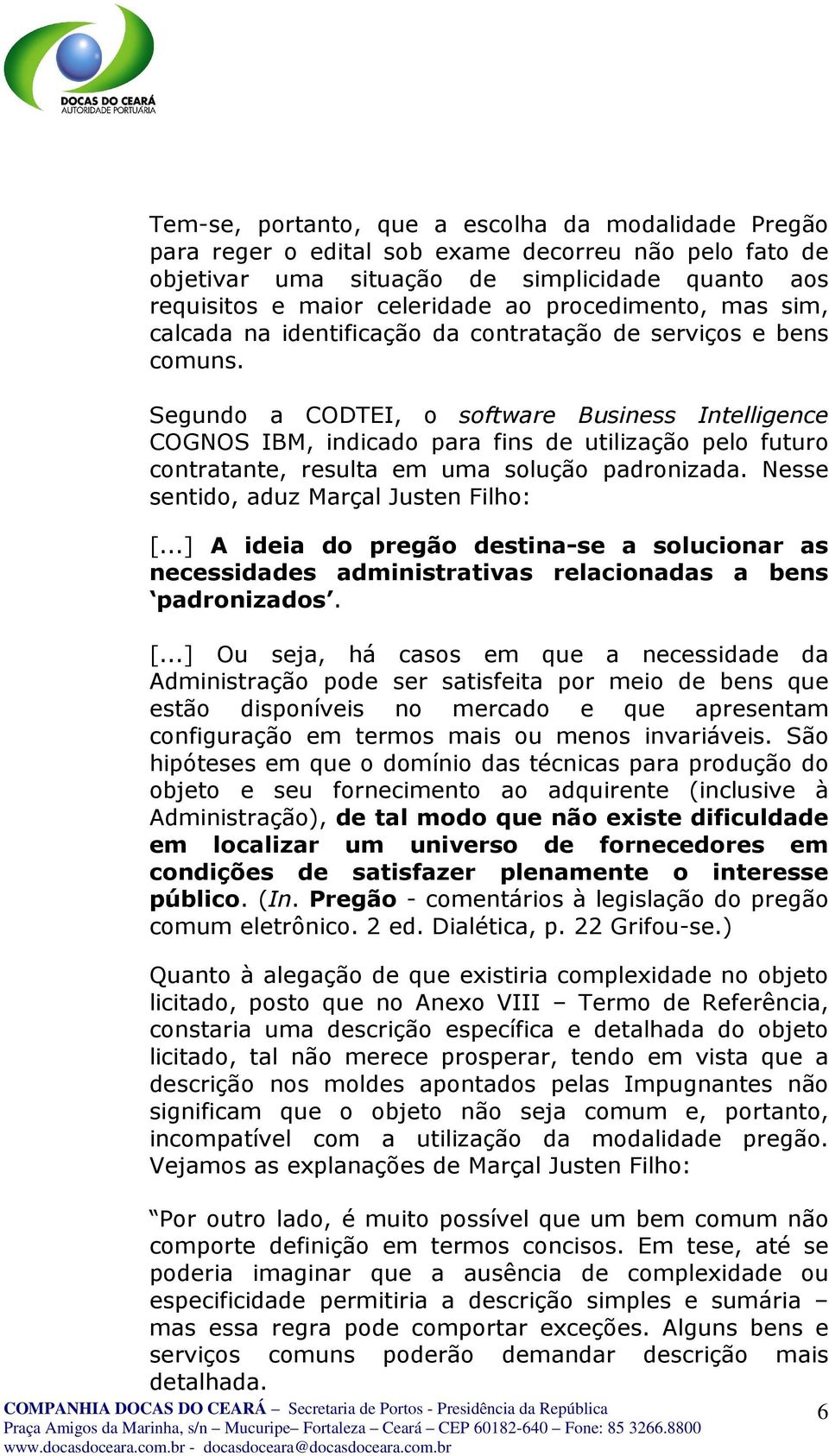 Segundo a CODTEI, o software Business Intelligence COGNOS IBM, indicado para fins de utilização pelo futuro contratante, resulta em uma solução padronizada. Nesse sentido, aduz Marçal Justen Filho: [.