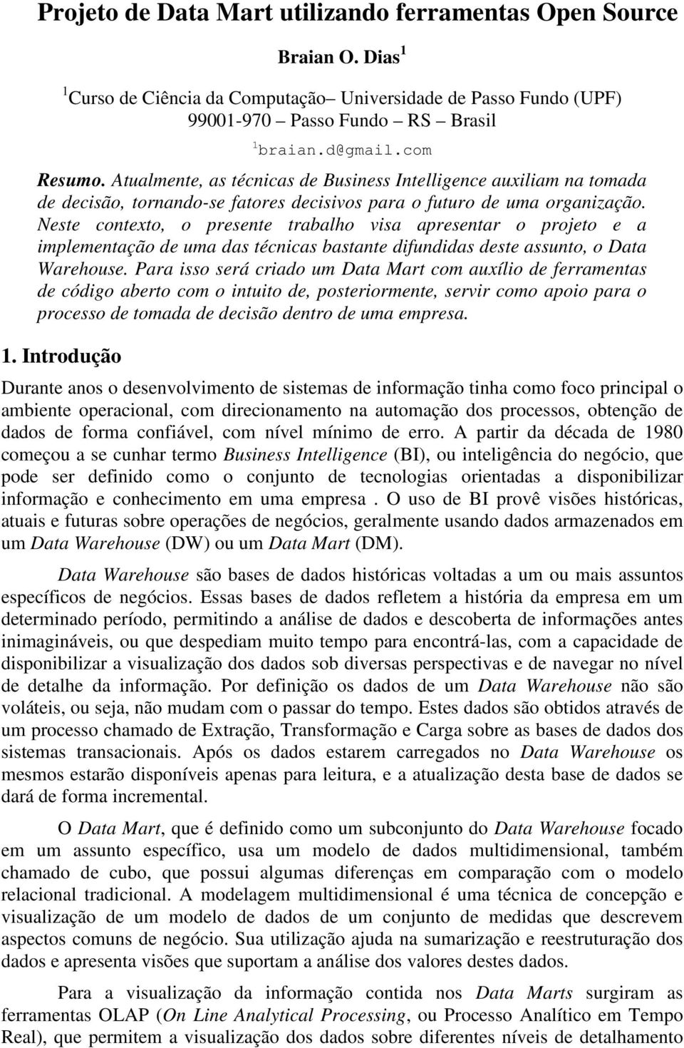 Neste contexto, o presente trabalho visa apresentar o projeto e a implementação de uma das técnicas bastante difundidas deste assunto, o Data Warehouse.