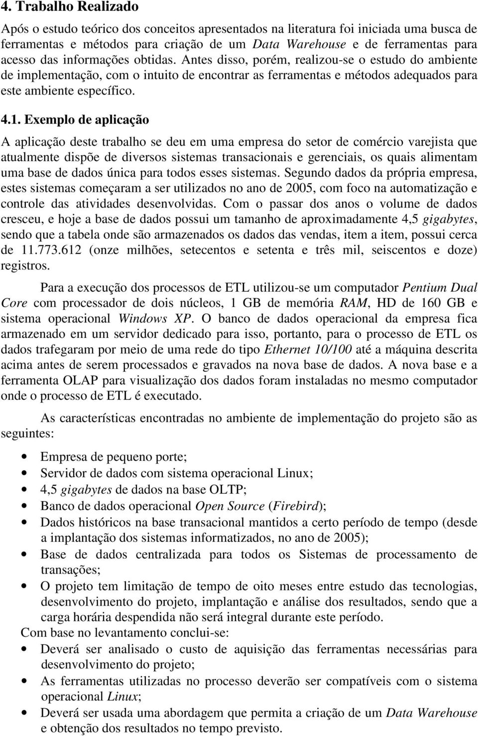 Exemplo de aplicação A aplicação deste trabalho se deu em uma empresa do setor de comércio varejista que atualmente dispõe de diversos sistemas transacionais e gerenciais, os quais alimentam uma base