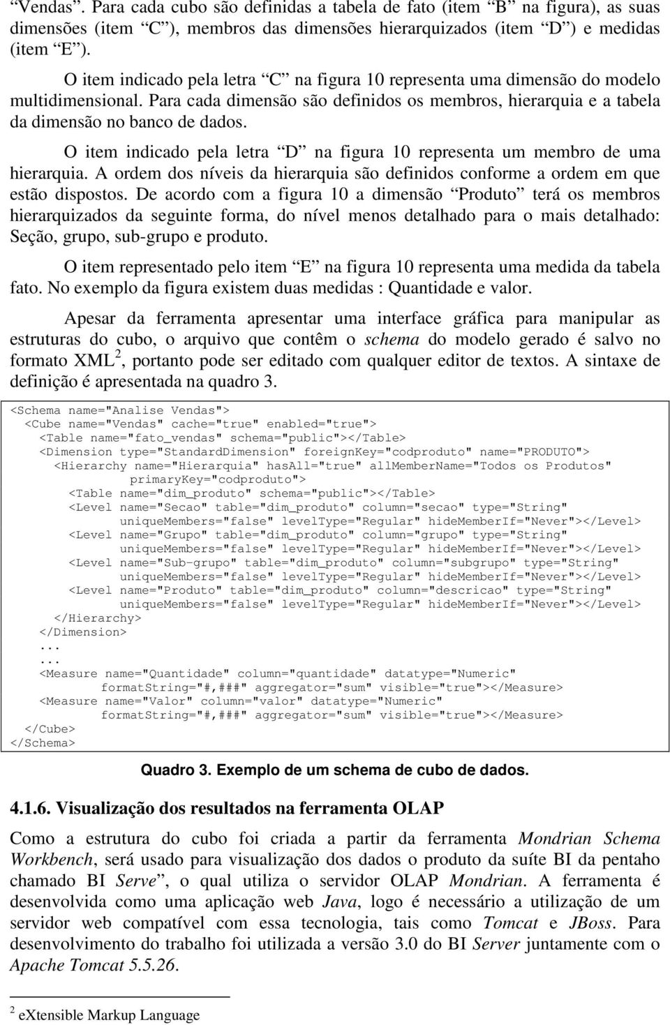 O item indicado pela letra D na figura 10 representa um membro de uma hierarquia. A ordem dos níveis da hierarquia são definidos conforme a ordem em que estão dispostos.