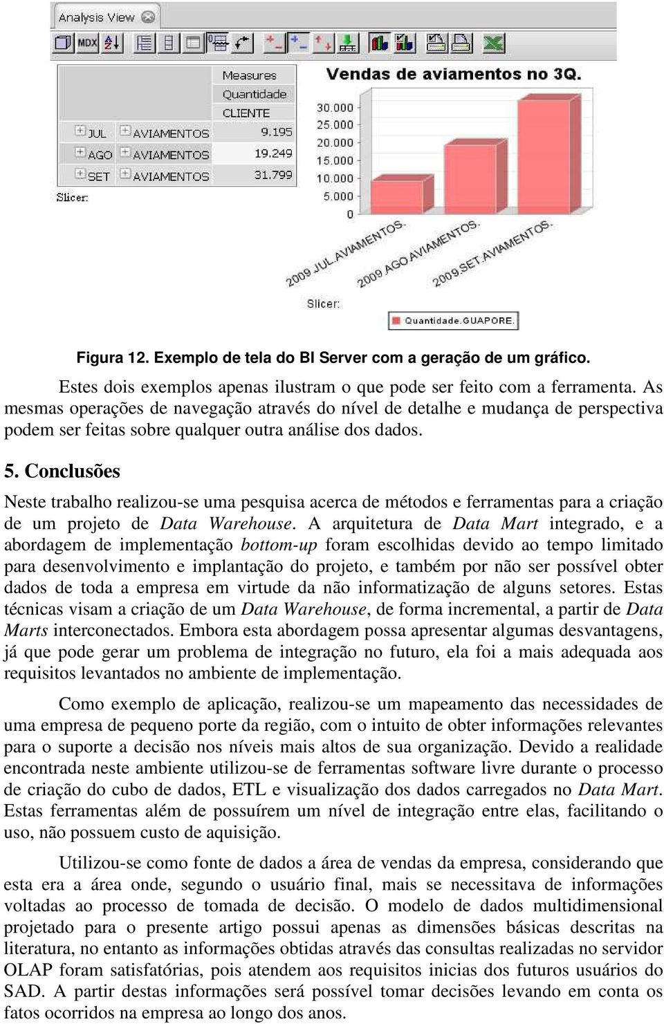 Conclusões Neste trabalho realizou-se uma pesquisa acerca de métodos e ferramentas para a criação de um projeto de Data Warehouse.