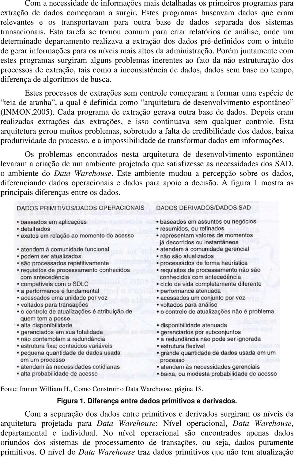 Esta tarefa se tornou comum para criar relatórios de análise, onde um determinado departamento realizava a extração dos dados pré-definidos com o intuito de gerar informações para os níveis mais