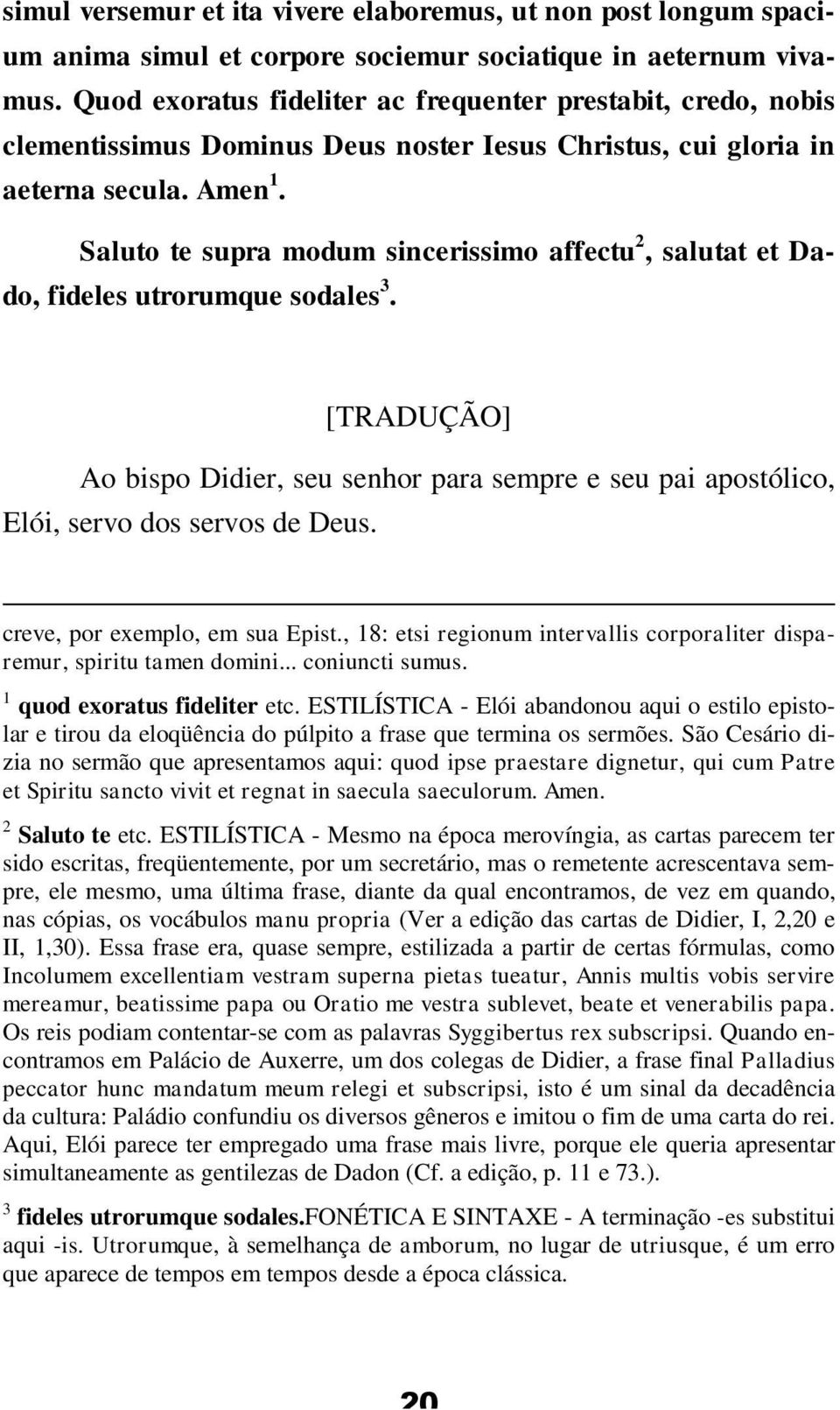 Saluto te supra modum sincerissimo affectu 2, salutat et Dado, fideles utrorumque sodales 3. [TRADUÇÃO] Ao bispo Didier, seu senhor para sempre e seu pai apostólico, Elói, servo dos servos de Deus.