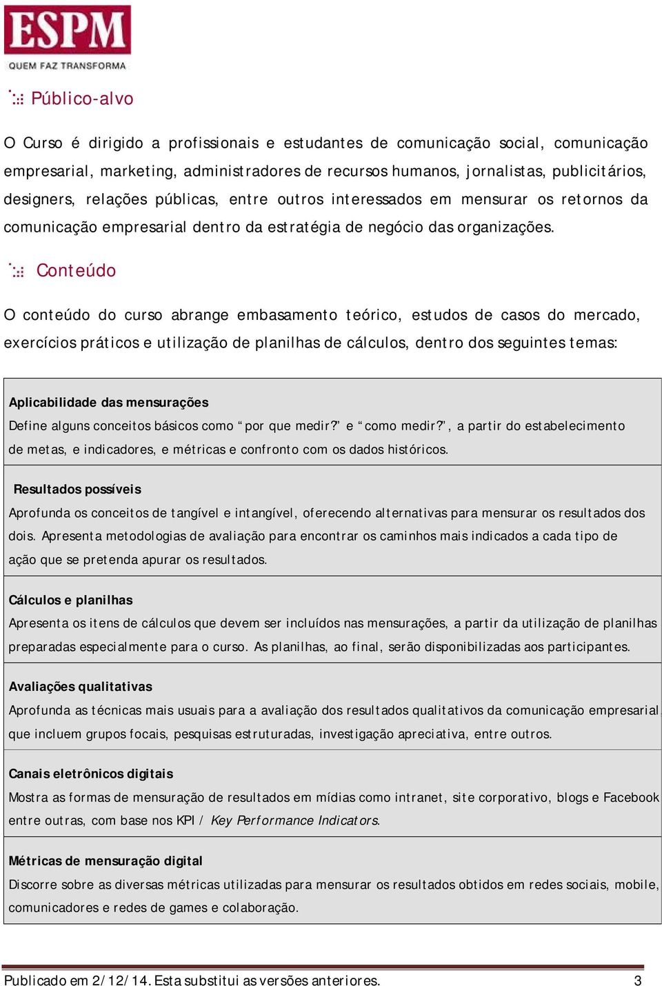 Conteúdo O conteúdo do curso abrange embasamento teórico, estudos de casos do mercado, exercícios práticos e utilização de planilhas de cálculos, dentro dos seguintes temas: Aplicabilidade das