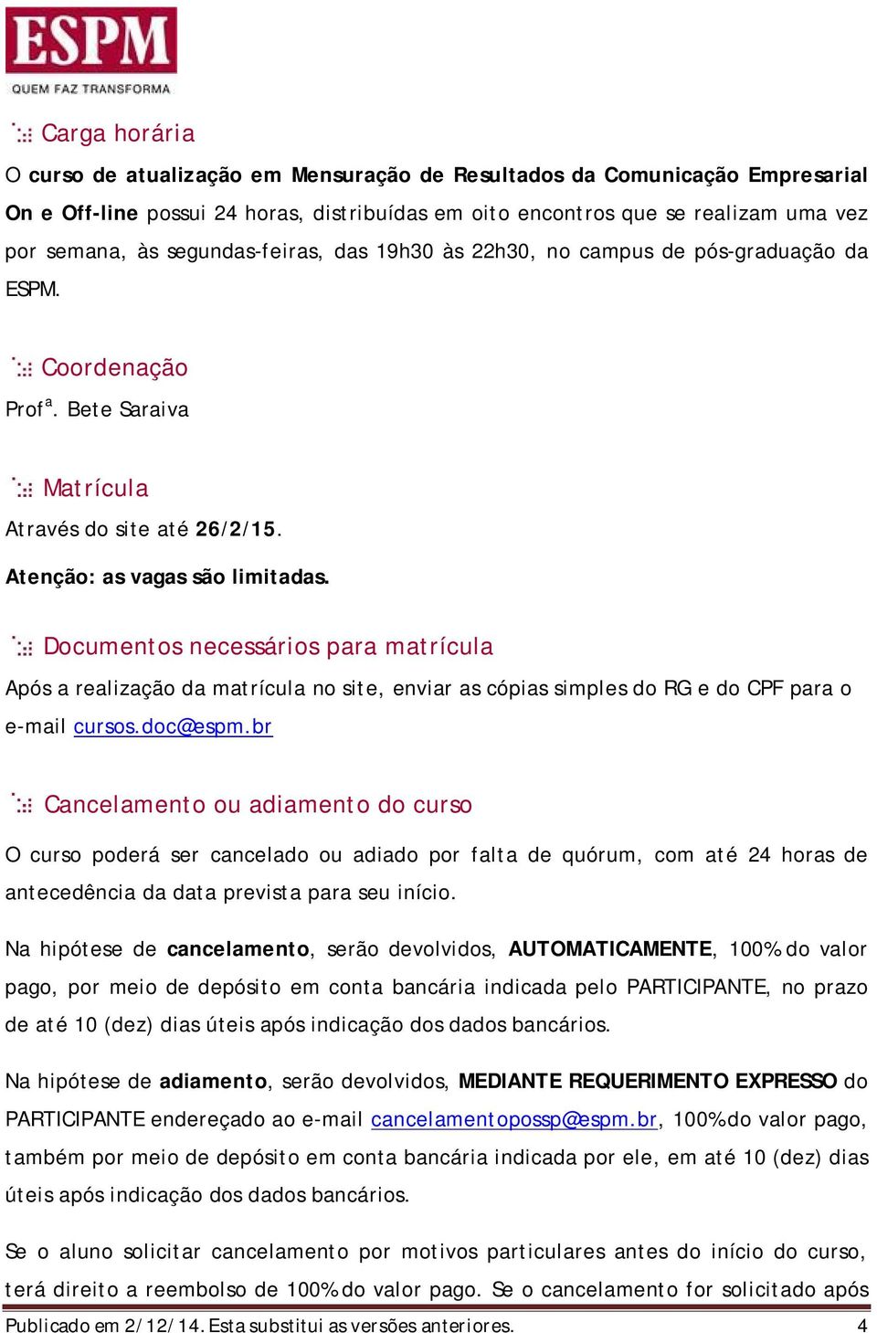 Documentos necessários para matrícula Após a realização da matrícula no site, enviar as cópias simples do RG e do CPF para o e-mail cursos.doc@espm.