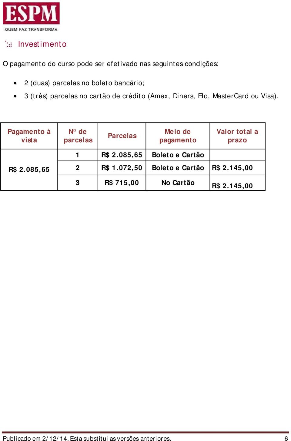 Pagamento à vista Nº de parcelas Parcelas Meio de pagamento Valor total a prazo R$ 2.085,65 1 R$ 2.