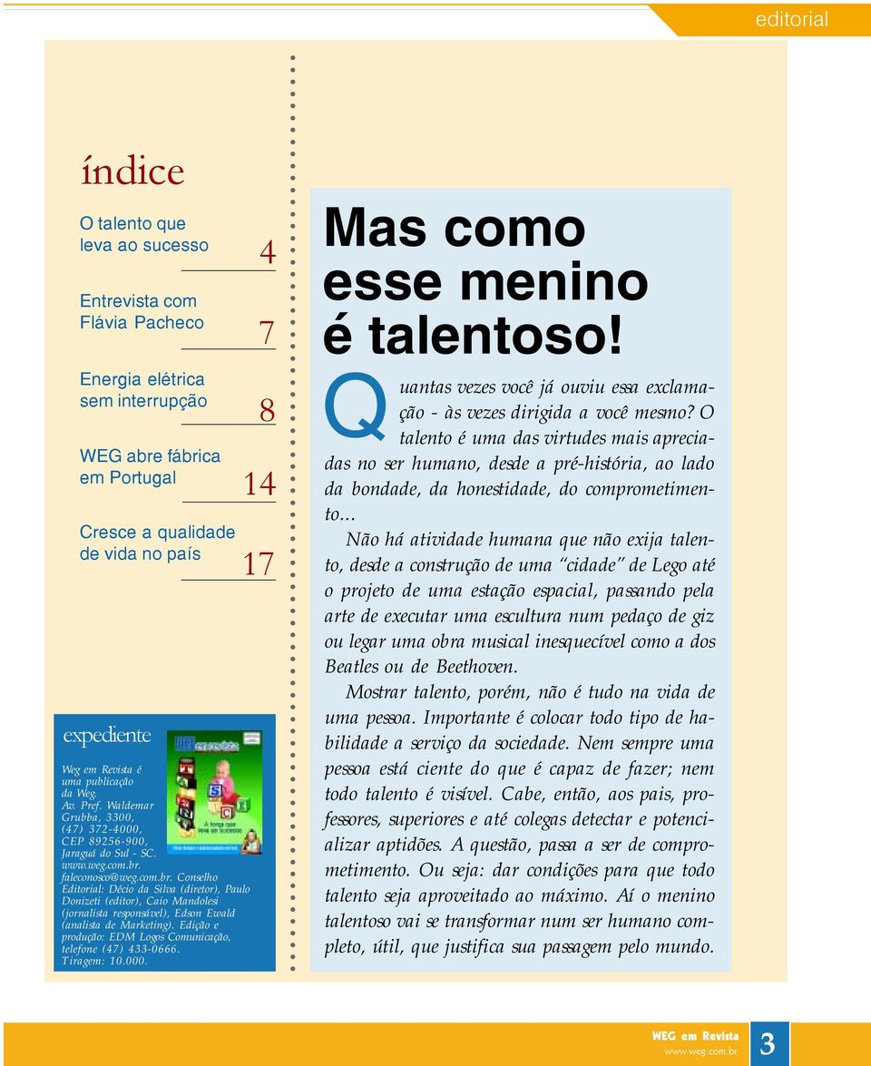 faleconosco@weg.com.br. Conselho Editorial: Décio da Silva (diretor), Paulo Donizeti (editor), Caio Mandolesi (jornalista responsável), Edson Ewald (analista de Marketing).