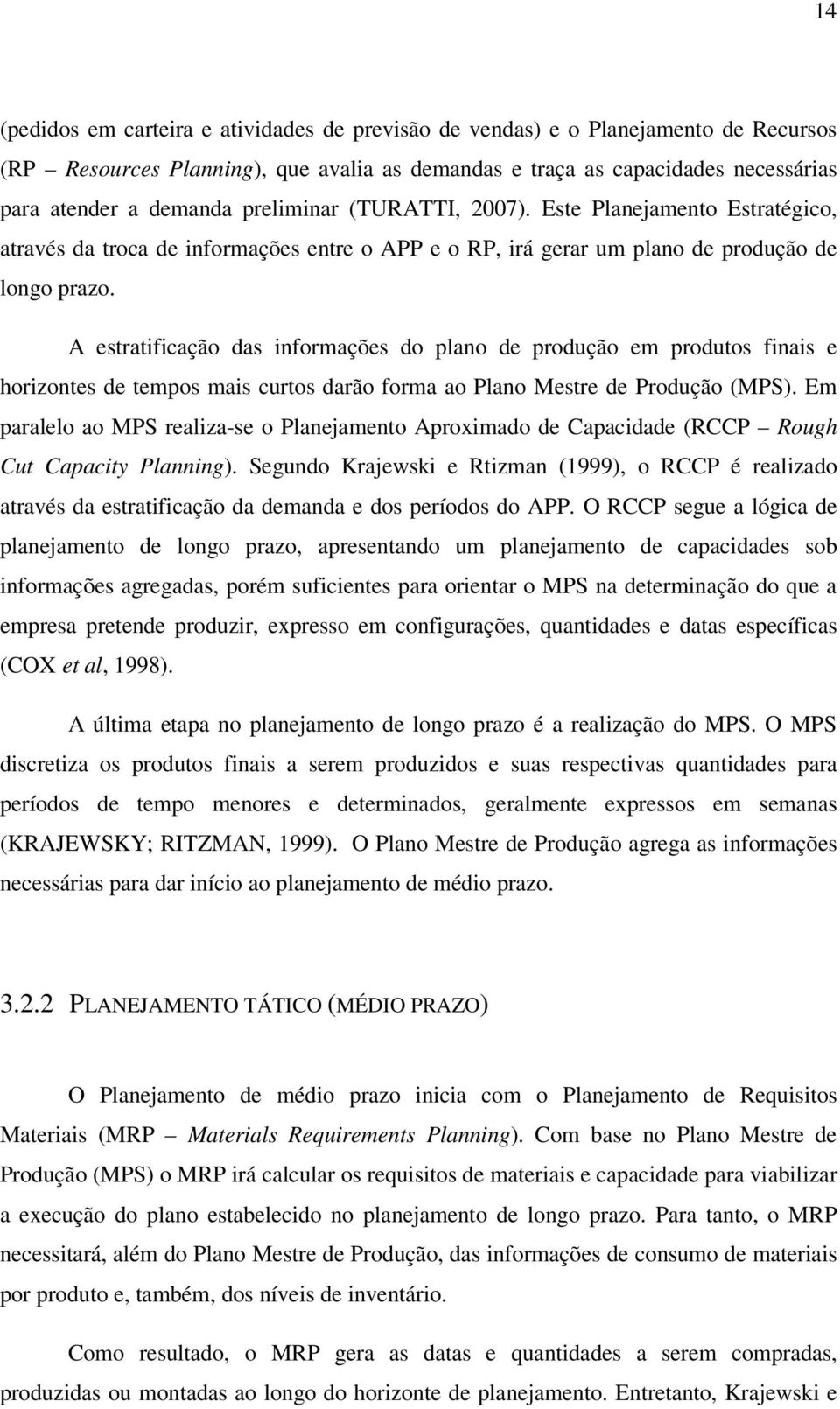 A estratificação das informações do plano de produção em produtos finais e horizontes de tempos mais curtos darão forma ao Plano Mestre de Produção (MPS).