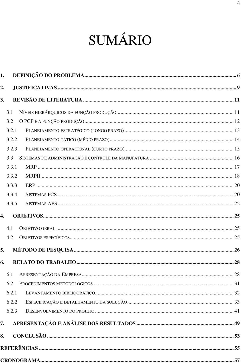 3.3 ERP... 20 3.3.4 SISTEMAS FCS... 20 3.3.5 SISTEMAS APS... 22 4. OBJETIVOS... 25 4.1 OBJETIVO GERAL... 25 4.2 OBJETIVOS ESPECÍFICOS... 25 5. MÉTODO DE PESQUISA... 26 6. RELATO DO TRABALHO... 28 6.