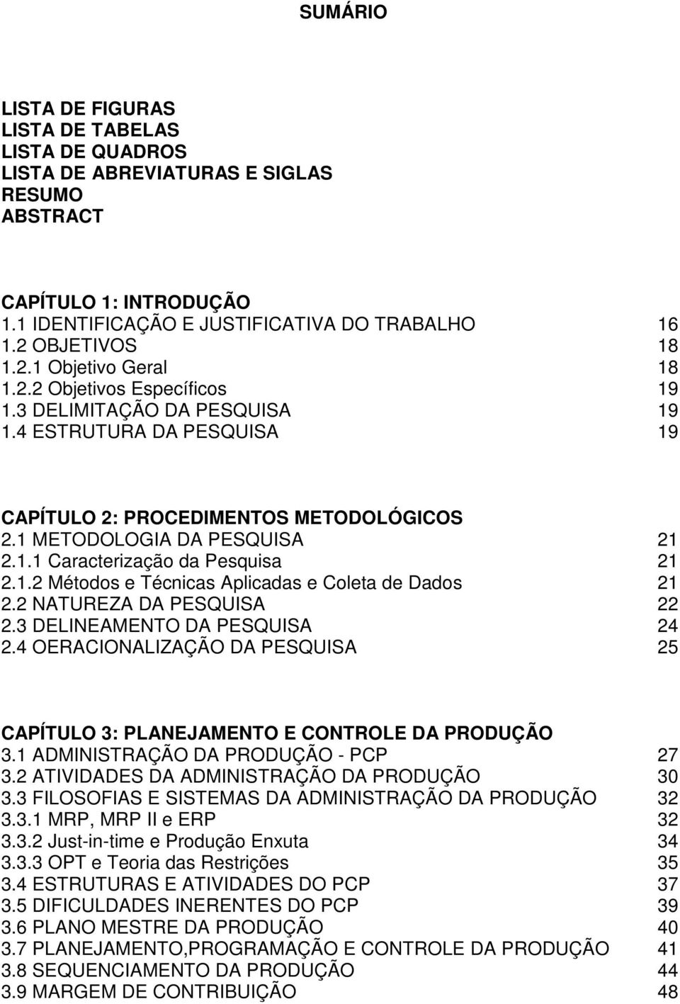 1 METODOLOGIA DA PESQUISA 21 2.1.1 Caracterização da Pesquisa 21 2.1.2 Métodos e Técnicas Aplicadas e Coleta de Dados 21 2.2 NATUREZA DA PESQUISA 22 2.3 DELINEAMENTO DA PESQUISA 24 2.