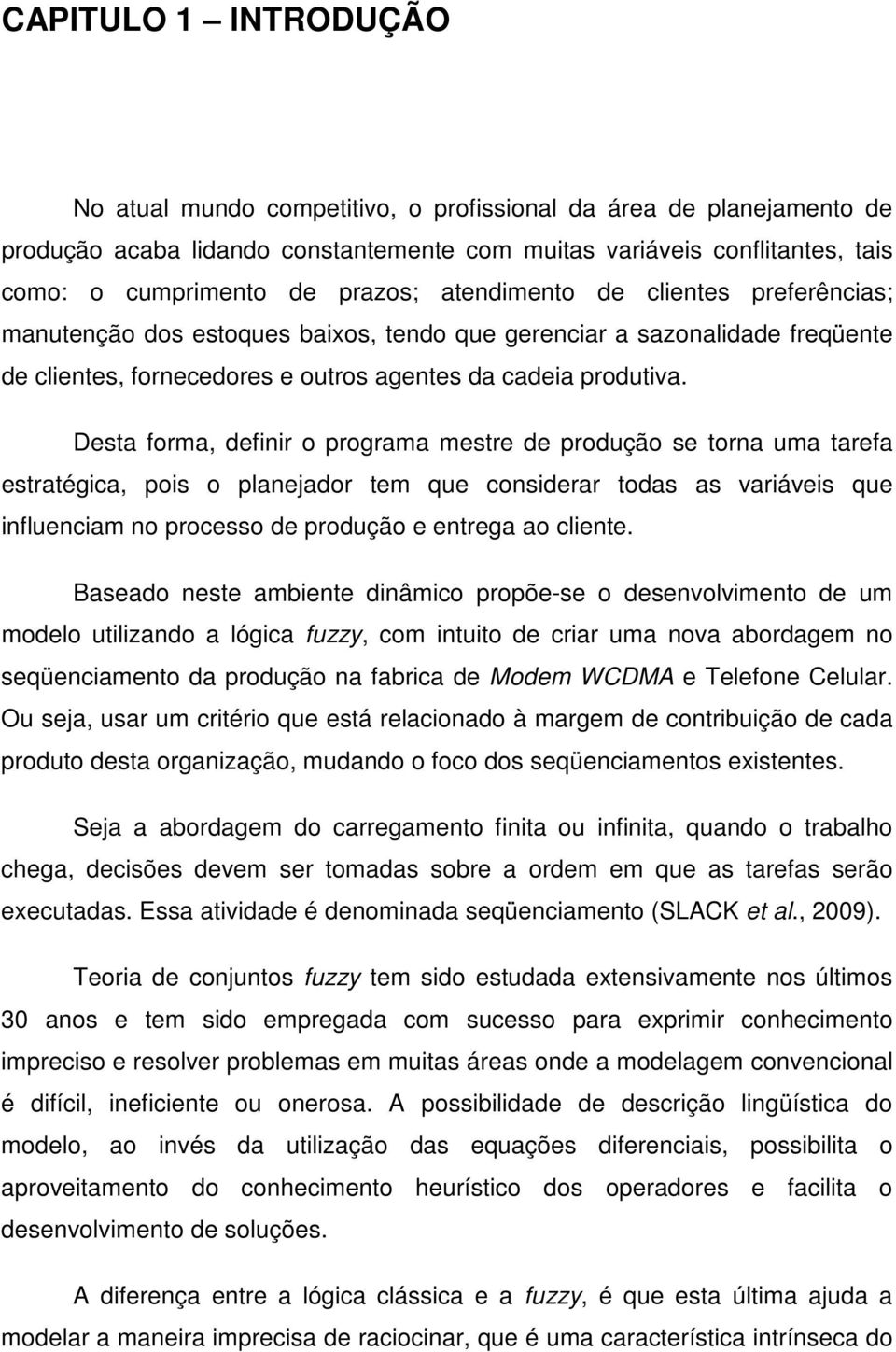 Desta forma, definir o programa mestre de produção se torna uma tarefa estratégica, pois o planejador tem que considerar todas as variáveis que influenciam no processo de produção e entrega ao