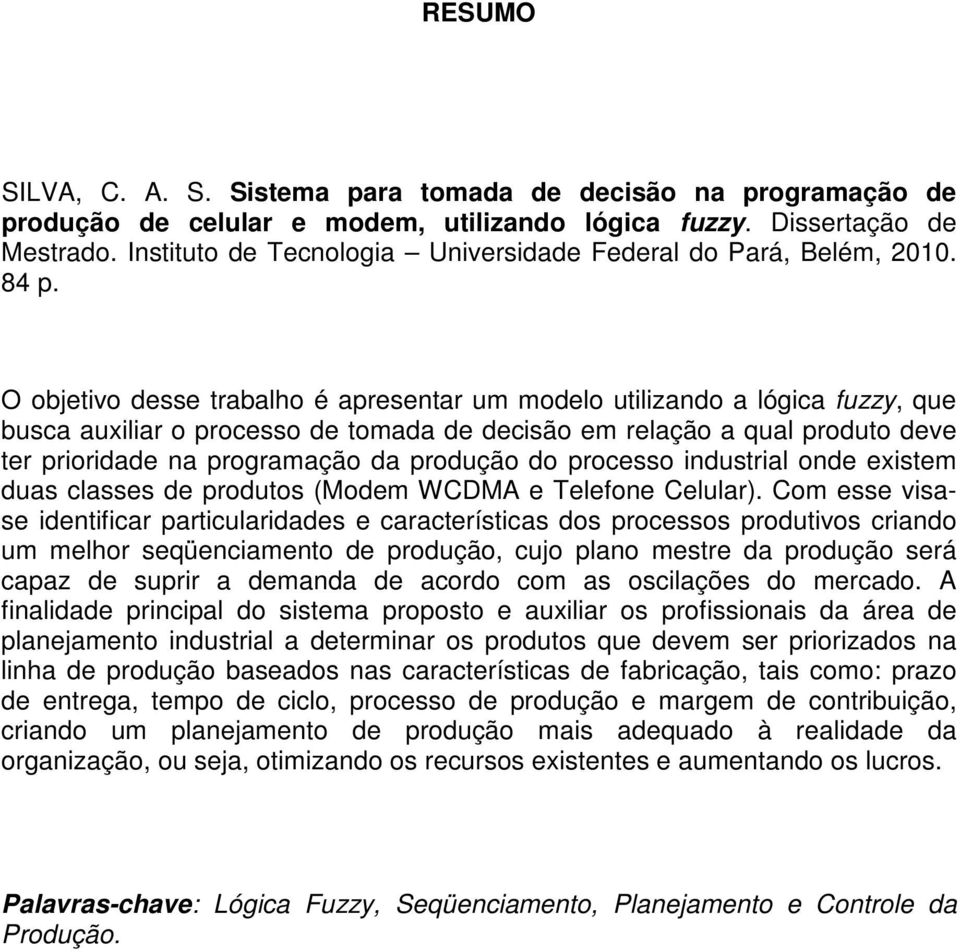 O objetivo desse trabalho é apresentar um modelo utilizando a lógica fuzzy, que busca auxiliar o processo de tomada de decisão em relação a qual produto deve ter prioridade na programação da produção