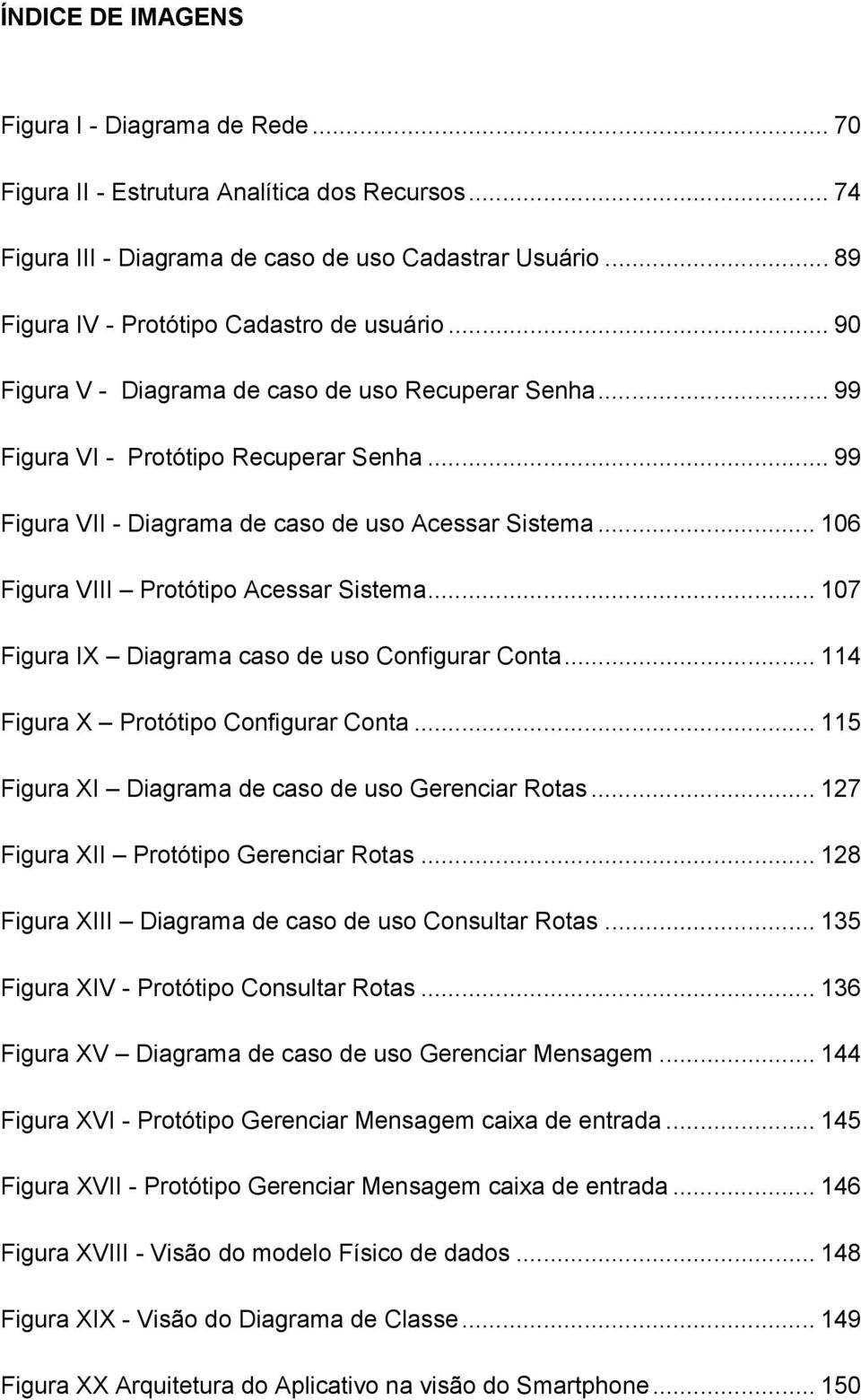 .. 99 Figura VII - Diagrama de caso de uso Acessar Sistema... 106 Figura VIII Protótipo Acessar Sistema... 107 Figura IX Diagrama caso de uso Configurar Conta... 114 Figura X Protótipo Configurar Conta.