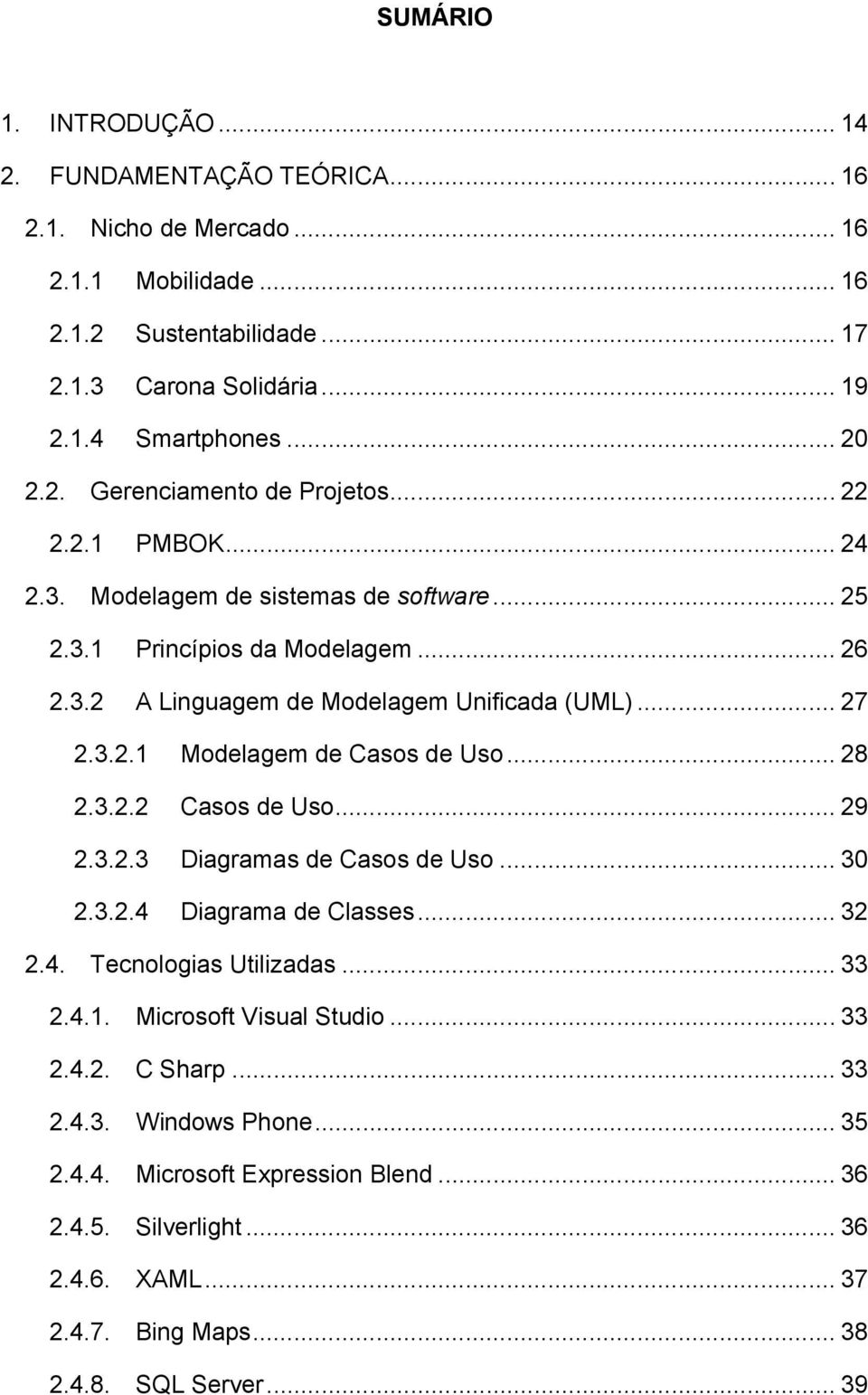 .. 27 2.3.2.1 Modelagem de Casos de Uso... 28 2.3.2.2 Casos de Uso... 29 2.3.2.3 Diagramas de Casos de Uso... 30 2.3.2.4 Diagrama de Classes... 32 2.4. Tecnologias Utilizadas... 33 2.4.1. Microsoft Visual Studio.