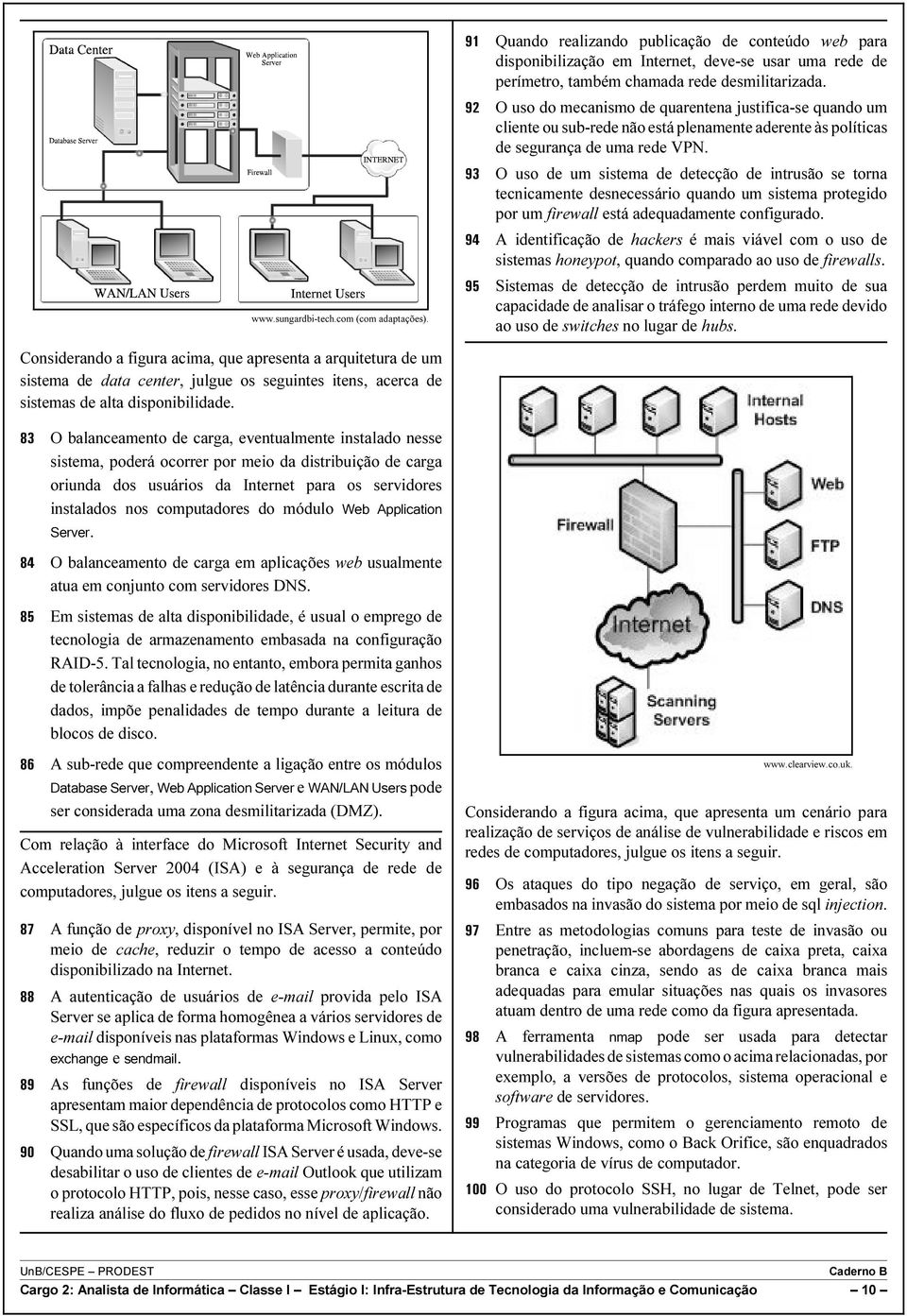 O uso do mecanismo de quarentena justifica-se quando um cliente ou sub-rede não está plenamente aderente às políticas de segurança de uma rede VPN.