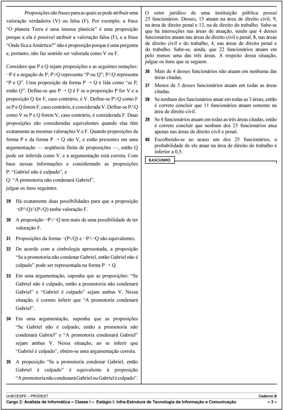 não é proposição porque é uma pergunta e, portanto, não faz sentido ser valorada como V ou F.