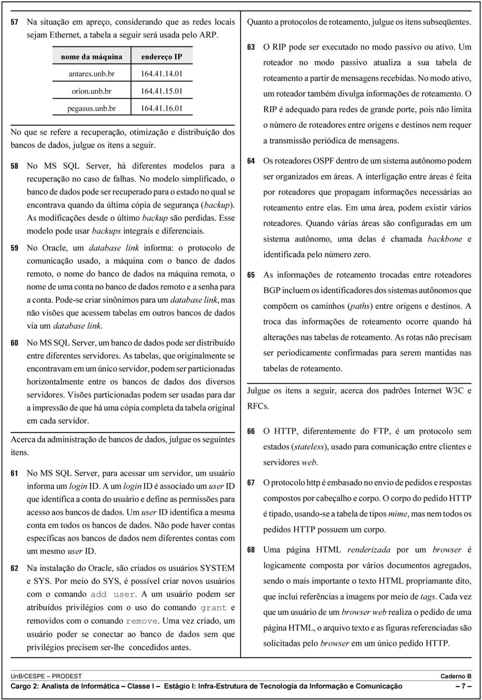 Um roteador no modo passivo atualiza a sua tabela de roteamento a partir de mensagens recebidas. No modo ativo, um roteador também divulga informações de roteamento.