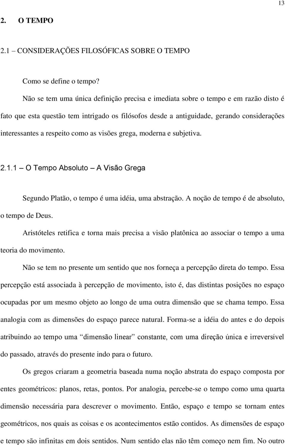 como as visões grega, moderna e subjetiva. 2.1.1 O Tempo Absoluto A Visão Grega Segundo Platão, o tempo é uma idéia, uma abstração. A noção de tempo é de absoluto, o tempo de Deus.