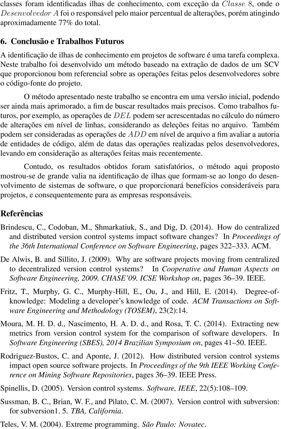 Neste trabalho foi desenvolvido um método baseado na extração de dados de um SCV que proporcionou bom referencial sobre as operações feitas pelos desenvolvedores sobre o código-fonte do projeto.