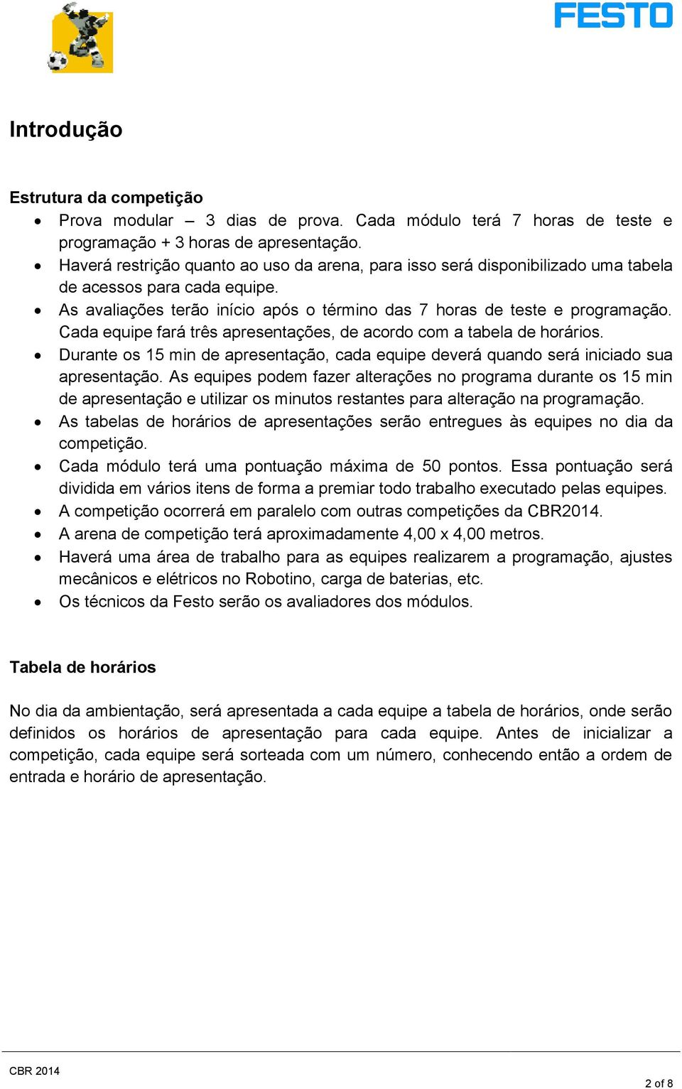 Cada equipe fará três apresentações, de acordo com a tabela de horários. Durante os 15 min de apresentação, cada equipe deverá quando será iniciado sua apresentação.