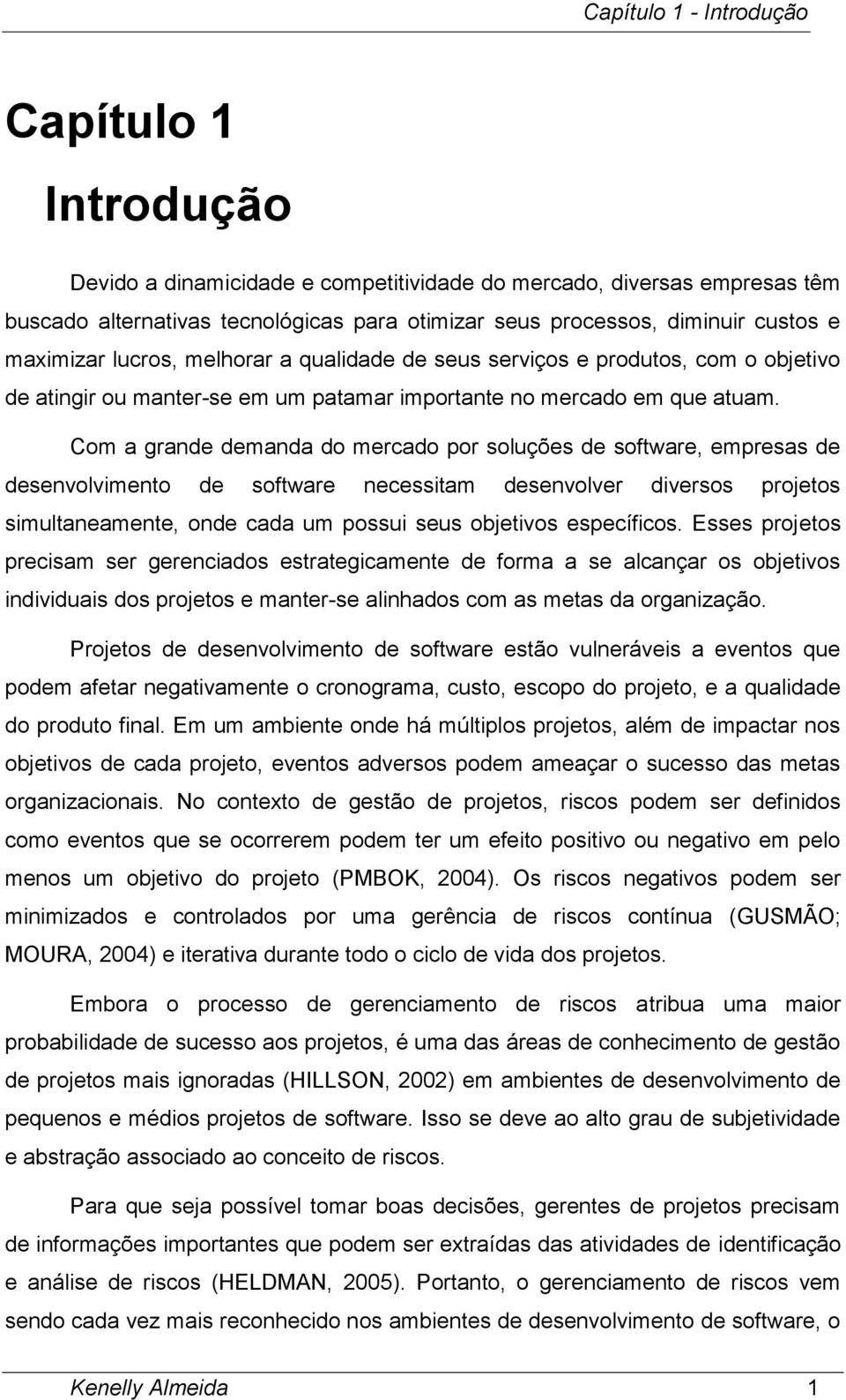 Com a grande demanda do mercado por soluções de software, empresas de desenvolvimento de software necessitam desenvolver diversos projetos simultaneamente, onde cada um possui seus objetivos