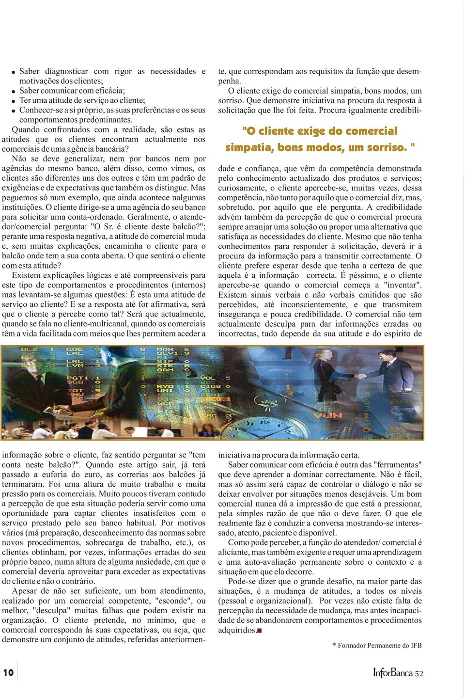 Não se deve generalizar, nem por bancos nem por agências do mesmo banco, além disso, como vimos, os clientes são diferentes uns dos outros e têm um padrão de exigências e de expectativas que também