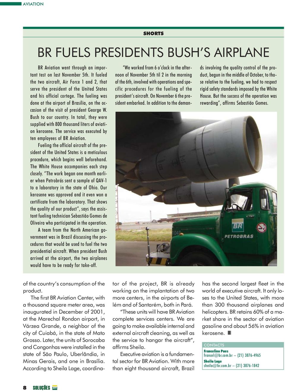 The fueling was done at the airport of Brasília, on the occasion of the visit of president George W. Bush to our country. In total, they were supplied with 800 thousand liters of aviation kerosene.