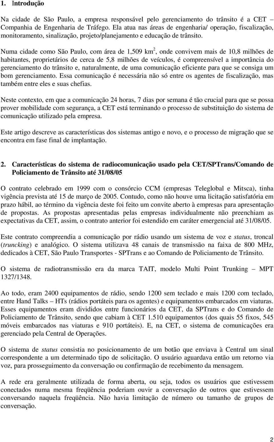 Numa cidade como São Paulo, com área de 1,509 km 2, onde convivem mais de 10,8 milhões de habitantes, proprietários de cerca de 5,8 milhões de veículos, é compreensível a importância do gerenciamento