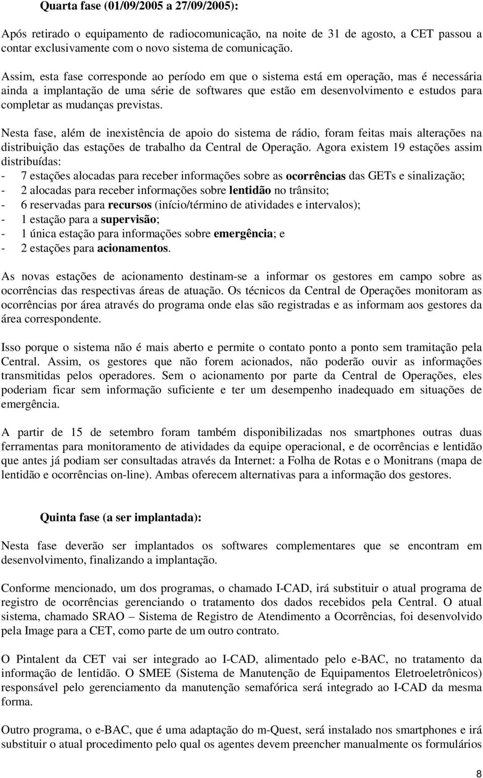 mudanças previstas. Nesta fase, além de inexistência de apoio do sistema de rádio, foram feitas mais alterações na distribuição das estações de trabalho da Central de Operação.