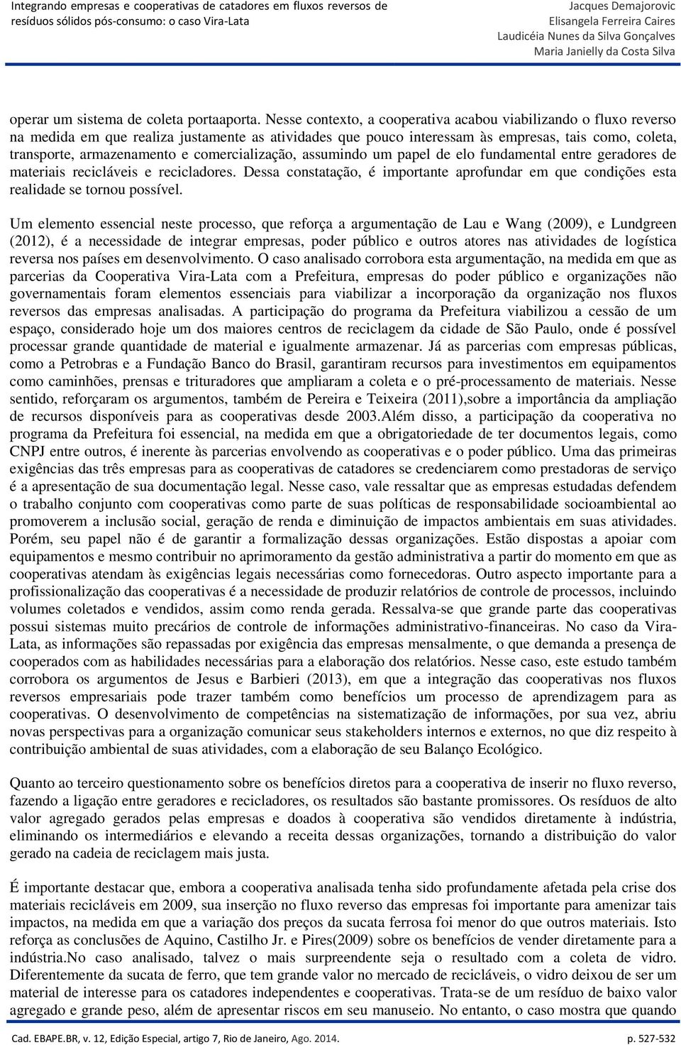 comercialização, assumindo um papel de elo fundamental entre geradores de materiais recicláveis e recicladores.